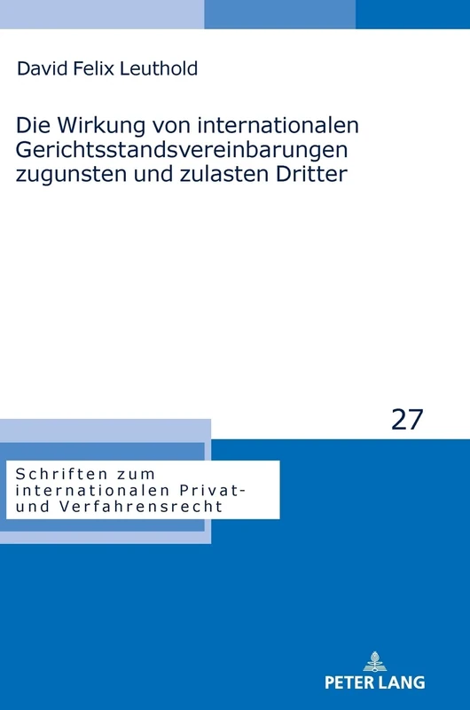 Die Wirkung von internationalen Gerichtsstandsvereinbarungen zugunsten und zulasten Dritter: 27 (Schriften Zum Internationalen Privat- Und Verfahrensrecht)