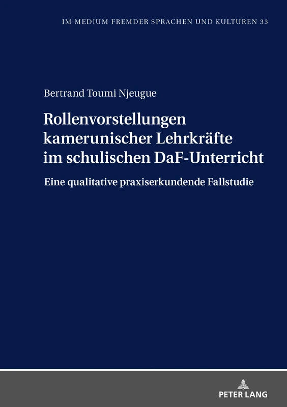 Rollenvorstellungen kamerunischer Lehrkräfte im schulischen DaF-Unterricht: Eine qualitative praxiserkundende Fallstudie: 33 (Im Medium Fremder Sprachen Und Kulturen)