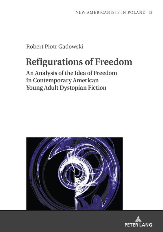Refigurations of Freedom: An Analysis of the Idea of Freedom in Contemporary American Young Adult Dystopian Fiction: 15 (New Americanists in Poland)