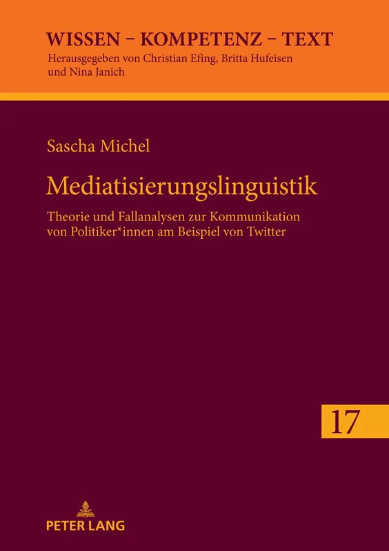 Mediatisierungslinguistik: Theorie und Fallanalysen zur Kommunikation von Politiker*innen am Beispiel von Twitter: 17 (Wissen - Kompetenz - Text)