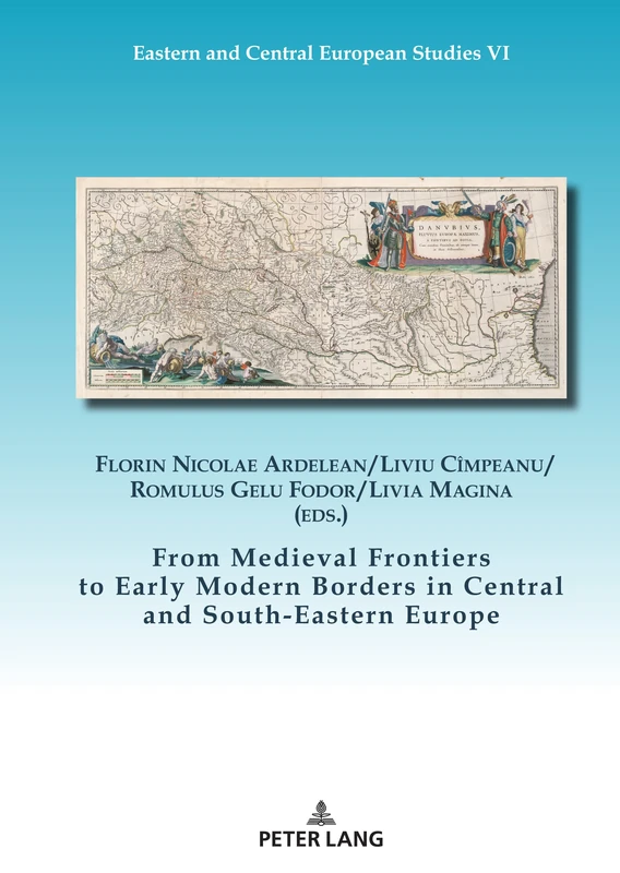 From Medieval Frontiers to Early Modern Borders in Central and South-Eastern Europe: 6 (Eastern and Central European Studies)