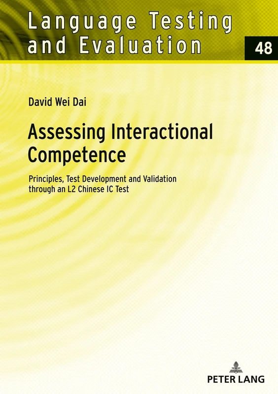 Assessing Interactional Competence: Principles, Test Development and Validation through an L2 Chinese IC Test: 48 (Language Testing and Evaluation)