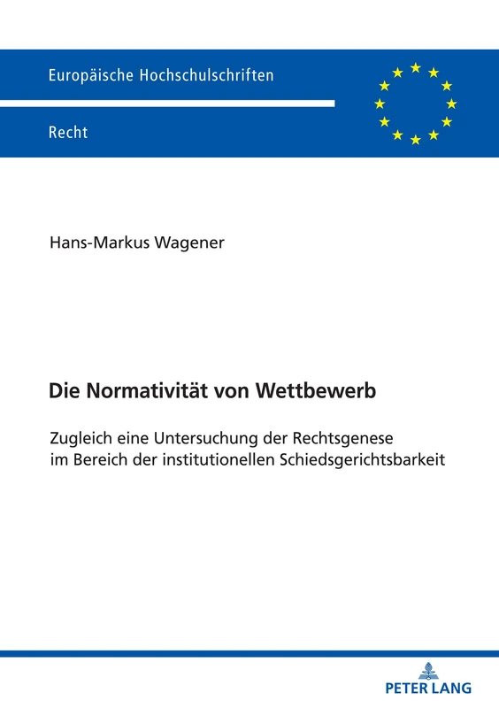 Die Normativität von Wettbewerb: Zugleich eine Untersuchung der Rechtsgenese im Bereich der institutionellen Schiedsgerichtsbarkeit: 6689 (Europaeische Hochschulschriften Recht)