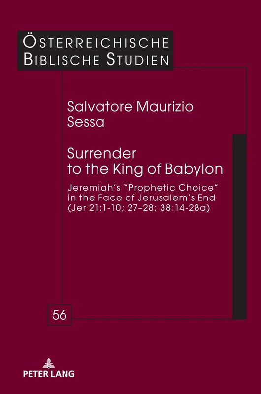 Surrender to the King of Babylon: Jeremiah’s “prophetic choice” in the face of Jerusalem’s end (Jer 21:1-10; 27–28; 38:14-28a): 56 (Oesterreichische Biblische Studien)