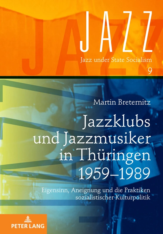 Jazzklubs und Jazzmusiker in Thueringen 1959-1989: Eigensinn, Aneignung und die Praktiken sozialistischer Kulturpolitik: 9 (Jazz Under State Socialism)