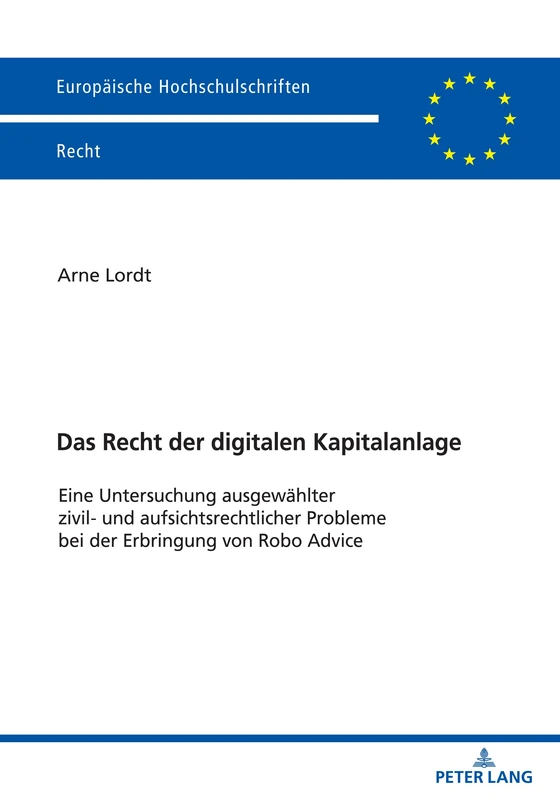 Das Recht der digitalen Kapitalanlage: Eine Untersuchung ausgewaehlter zivil- und aufsichtsrechtlicher Probleme bei der Erbringung von Robo Advice: 6708 (Europaeische Hochschulschriften Recht)