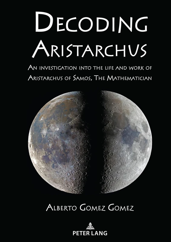 Decoding Aristarchus: An investigation into the life and work of Aristarchus of Samos, The Mathematician