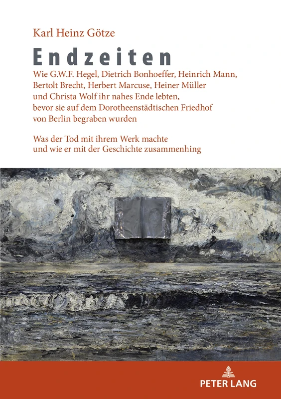 Endzeiten: Wie G.W.F. Hegel, Dietrich Bonhoeffer, Heinrich Mann, Bertolt Brecht, Herbert Marcuse, Heiner Mueller und Christa Wolf ihr nahes Ende ... wurden: Was der Tod mit ihrem Werk machte und