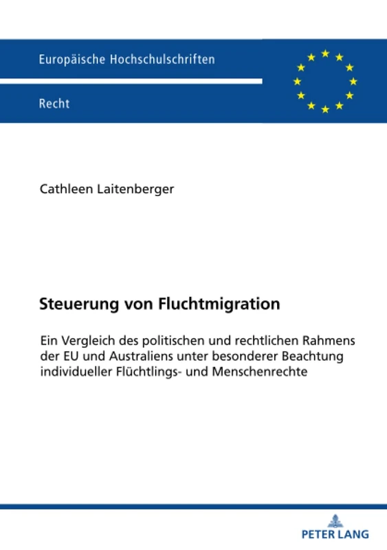 Steuerung von Fluchtmigration: Ein Vergleich des politischen und rechtlichen Rahmens der EU und Australiens unter besonderer Beachtung individueller ... 6769 (Europäische Hochschulschriften Recht)