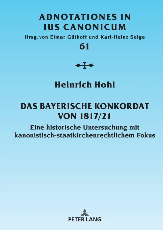 Das Bayerische Konkordat von 1817/21: Eine historische Untersuchung mit kanonistisch-staatskirchenrechtlichem Fokus: 61 (Adnotationes in Ius Canonicum)