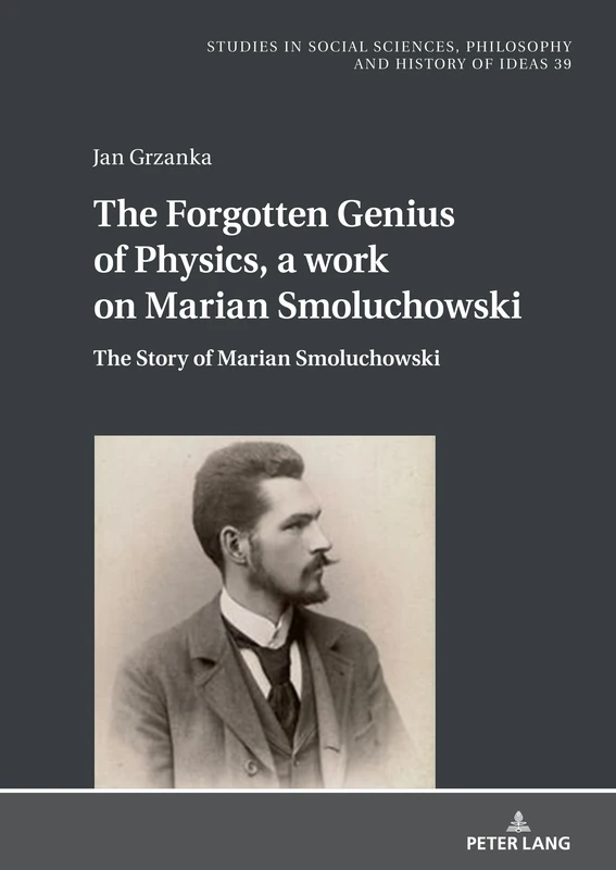 The Forgotten Genius of Physics, a work on Marian Smoluchowski: The Story about Marian Smoluchowski: 39 (Studies in Philosophy, Culture and Contemporary Society)
