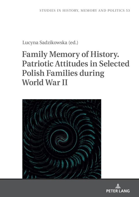 Family Memory of History. Patriotic Attitudes in Selected Polish Families during World War II: 53 (Studies in History, Memory and Politics)