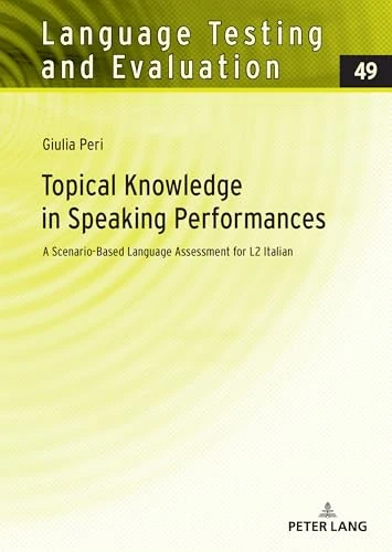 Topical Knowledge in Speaking Performances: A Scenario-Based Language Assessment for L2 Italian: 49 (Language Testing and Evaluation)