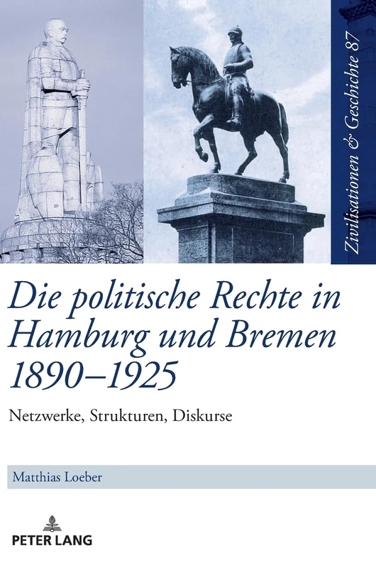 Die politische Rechte in Hamburg und Bremen 1890-1925: Netzwerke, Strukturen, Diskurse: 87 (Zivilisationen Und Geschichte / Civilizations and History /)
