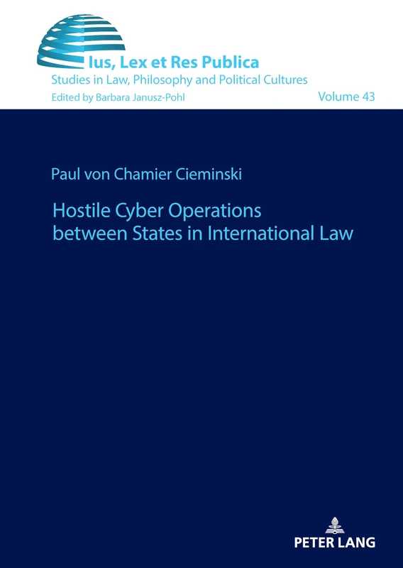 Hostile Cyber Operations between States in International Law: 43 (Ius, Lex et Res Publica: Studies in Law, Philosophy and Political Cultures)