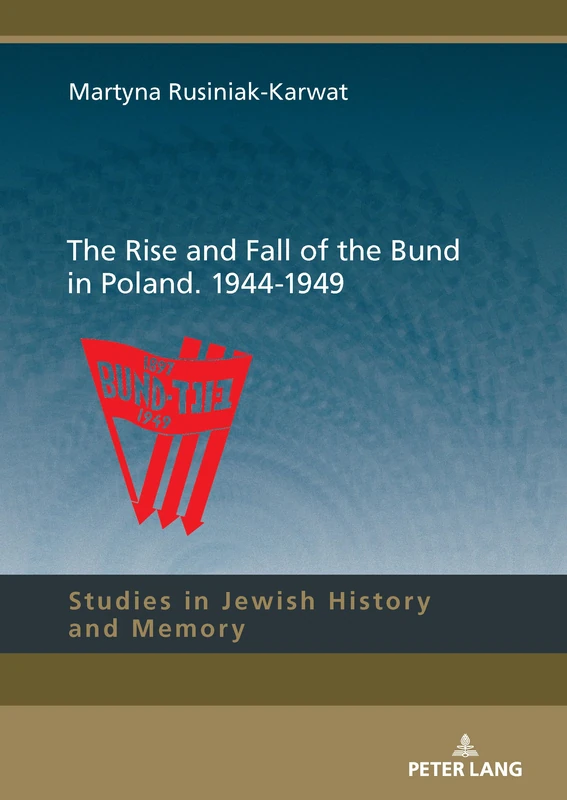 The Rise and Fall of the Bund in Poland. 1944-1949: 18 (Studies in Jewish History and Memory)