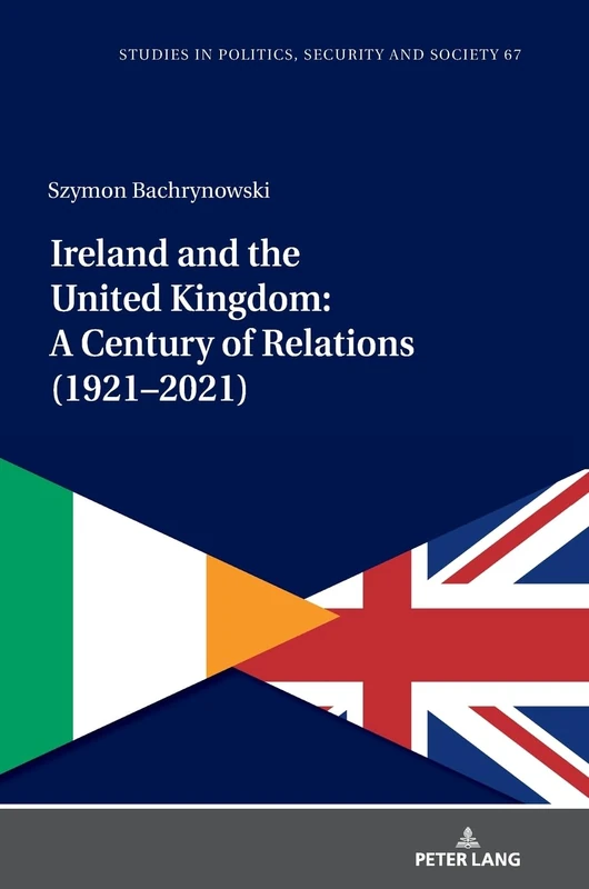 Ireland and the United Kingdom: A Century of Relations (1921–2021): 67 (Studies in Politics, Security and Society)