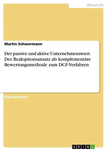 Der passive und aktive Unternehmenswert. Der Realoptionsansatz als komplementäre Bewertungsmethode zum DCF-Verfahren