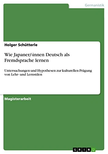 Wie Japaner/-innen Deutsch als Fremdsprache lernen: Untersuchungen und Hypothesen zur kulturellen Prägung von Lehr- und Lernstilen