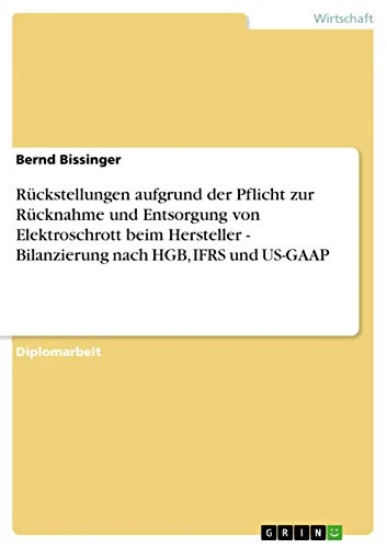 Rückstellungen aufgrund der Pflicht zur Rücknahme und Entsorgung von Elektroschrott beim Hersteller - Bilanzierung nach HGB, IFRS und US-GAAP