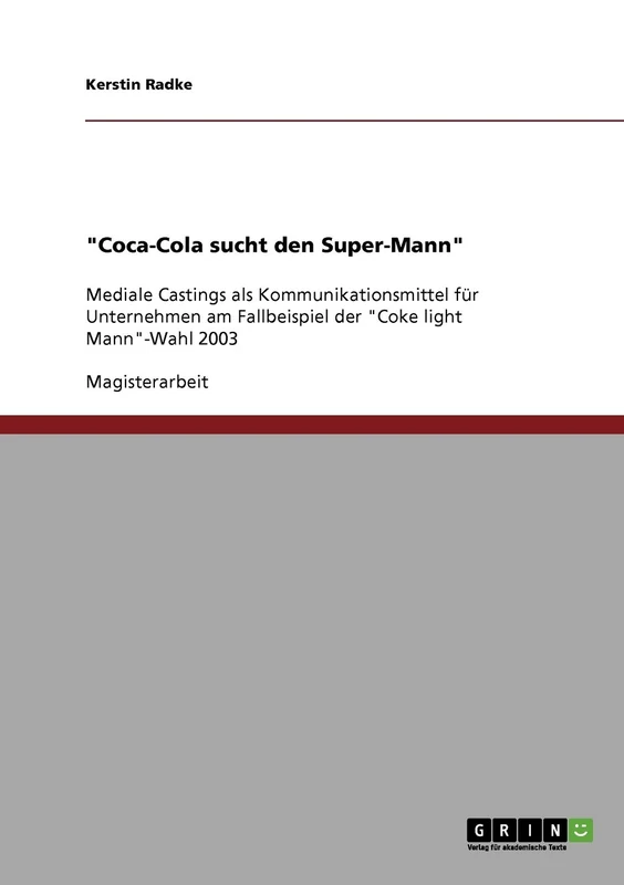 "Coca-Cola sucht den Super-Mann": Mediale Castings als Kommunikationsmittel für Unternehmen am Fallbeispiel der "Coke light Mann"-Wahl 2003
