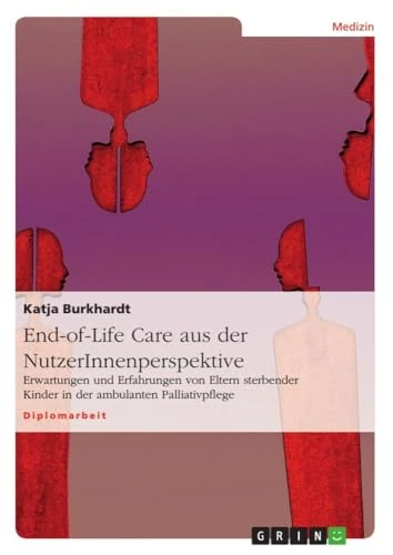 End-of-Life Care aus der NutzerInnenperspektive: Erwartungen und Erfahrungen von Eltern sterbender Kinder in der ambulanten Palliativpflege