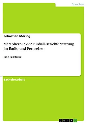 Metaphern in der Fußball-Berichterstattung im Radio und Fernsehen: Eine Fallstudie