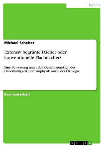 Extensiv begrünte Dächer oder konventionelle Flachdächer?: Eine Bewertung unter den Gesichtspunkten der Dauerhaftigkeit, der Bauphysik sowie der Ökologie