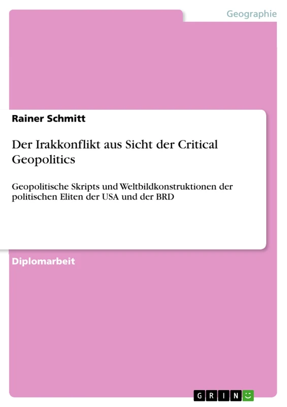Der Irakkonflikt aus Sicht der Critical Geopolitics: Geopolitische Skripts und Weltbildkonstruktionen der politischen Eliten der USA und der BRD