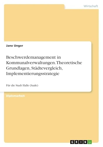 Beschwerdemanagement in Kommunalverwaltungen. Theoretische Grundlagen, Städtevergleich, Implementierungsstrategie: Für die Stadt Halle (Saale)