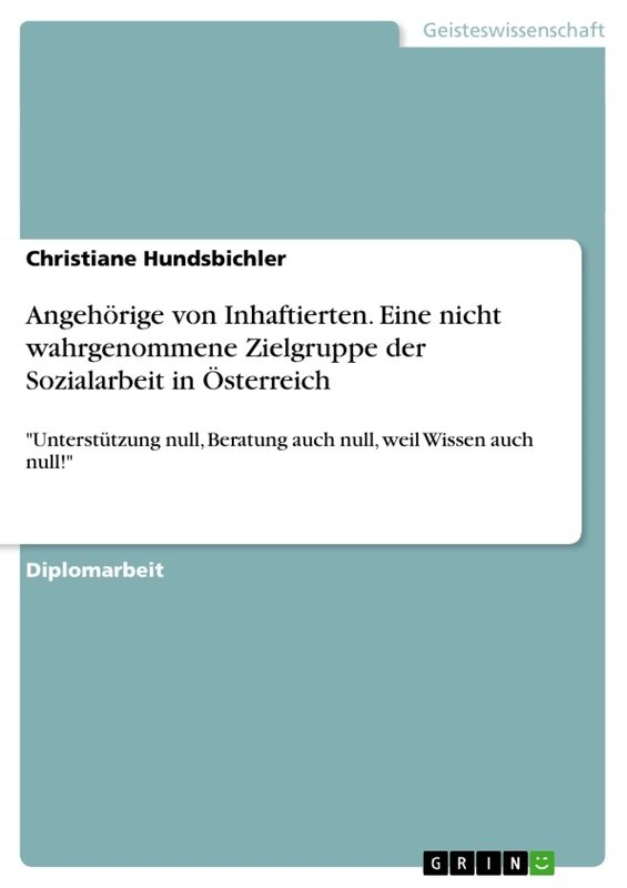 Angehörige von Inhaftierten. Eine nicht wahrgenommene Zielgruppe der Sozialarbeit in Österreich: "Unterstützung null, Beratung auch null, weil Wissen auch null!"