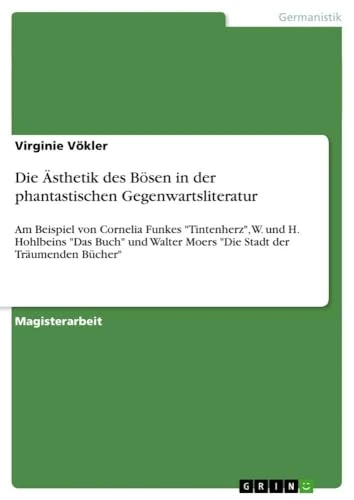 Die Ästhetik des Bösen in der phantastischen Gegenwartsliteratur: Am Beispiel von Cornelia Funkes "Tintenherz", W. und H. Hohlbeins "Das Buch" und Walter Moers "Die Stadt der Träumenden Bücher"