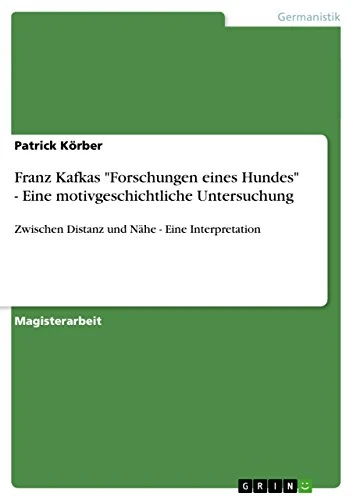 Franz Kafkas "Forschungen eines Hundes" - Eine motivgeschichtliche Untersuchung: Zwischen Distanz und Nähe - Eine Interpretation
