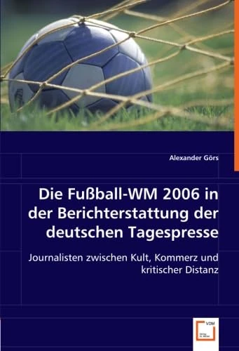 Die Fußball-WM 2006 in der Berichterstattung der deutschen Tagespresse: Journalisten zwischen Kult, Kommerz und kritischer Distanz