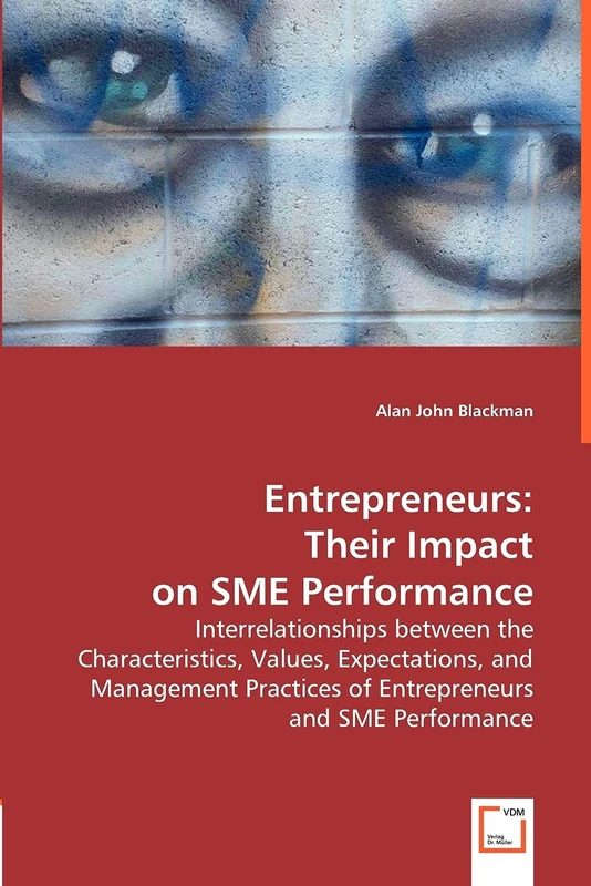 Entrepreneurs: Their Impact on SME Performance: Interrelationships between the Characteristics, Values, Expectations, and Management Practices of Entrepreneurs and SME Performance.
