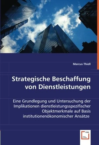 Strategische Beschaffung von Dienstleistungen: Eine Grundlegung und Untersuchung der Implikationen dienstleistungsspezifischer Objektmerkmale auf Basis institutionenökonomischer Ansätze