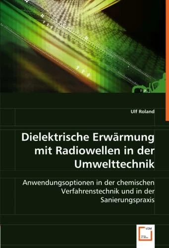 Dielektrische Erwärmung mit Radiowellen in der Umwelttechnik: Anwendungsoptionen in der chemischen Verfahrenstechnik und in der Sanierungspraxis