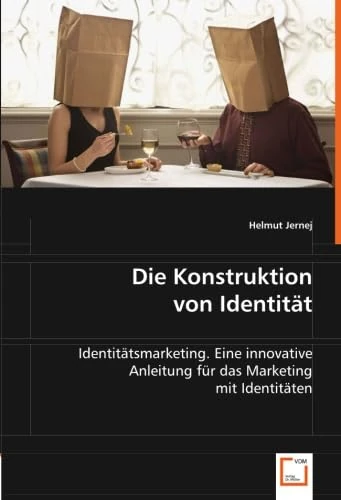 Die Konstruktion von Identität: Identitätsmarketing. Eine innovative Anleitung für das Marketing mit Identitäten
