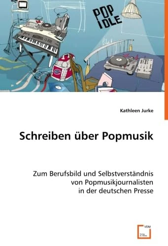 Schreiben über Popmusik: Zum Berufsbild und Selbstverständnis von Popmusikjournalisten in der deutschen Presse