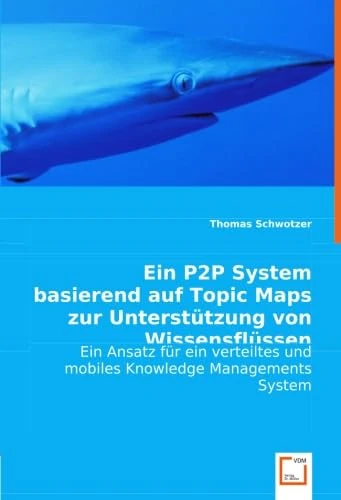 Ein P2P System basierend auf Topic Maps zur Unterstützung von Wissensflüssen: Ein Ansatz für ein verteiltes und mobiles Knowledge Managements System