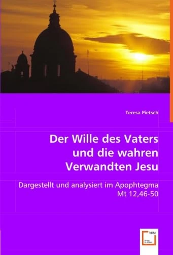Der Wille des Vaters und die wahren Verwandten Jesu: Dargestellt und analysiert im Apophtegma Mt 12, 46-50