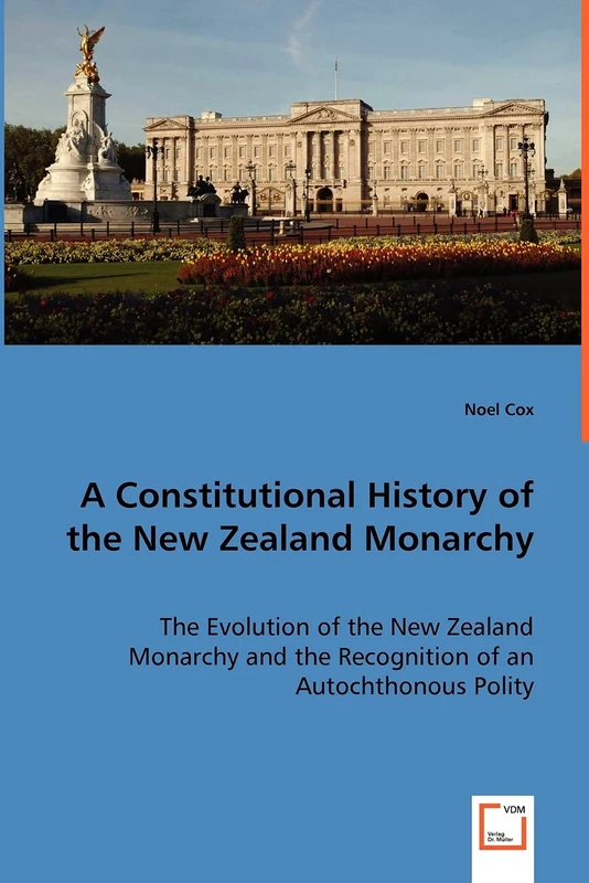 A Constitutional History of the New Zealand Monarchy: The Evolution of the New Zealand Monarchy and the Recognition of an Autochthonous Polity