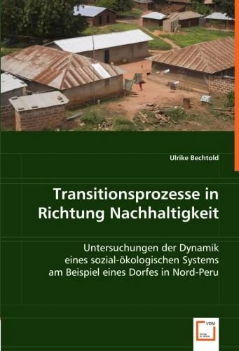 Transitionsprozesse in Richtung Nachhaltigkeit: Untersuchungen der Dynamik eines sozial-ökologischen Systems am Beispiel eines Dorfes in Nord-Peru