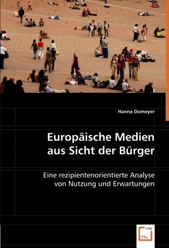 Europäische Medien aus Sicht der Bürger: Eine rezipientenorientierte Analyse von Nutzung und Erwartungen