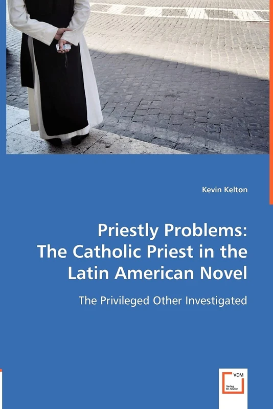 Priestly Problems: The Catholic Priest in the Latin American Novel: The Privileged Other Investigated