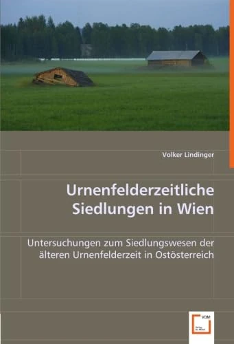 Urnenfelderzeitliche Siedlungen in Wien: Untersuchungen zum Siedlungswesen der älteren Urnenfelderzeit in Ostösterreich