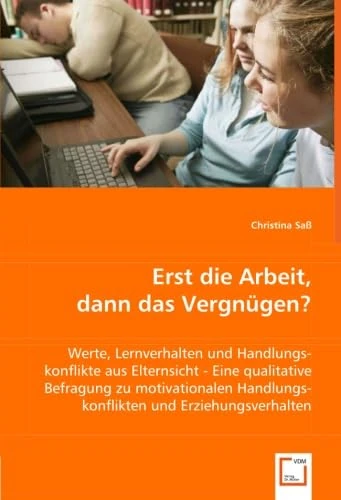 Erst die Arbeit, dann das Vergnügen?: Werte, Lernverhalten und Handlungskonflikte aus Elternsicht - Eine qualitative Befragung zu motivationalen Handlungskonflikten und Erziehungsverhalten