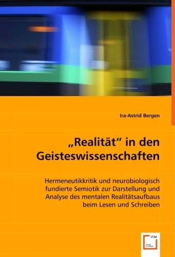 "Realität" in den Geisteswissenschaften: Hermeneutikkritik und neurobiologisch fundierte Semiotik zur Darstellung und Analyse des mentalen Realitätsaufbaus beim Lesen und Schreiben