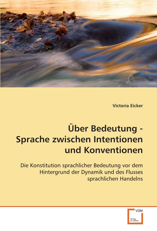 Über Bedeutung - Sprache zwischen Intentionen und Konventionen: Die Konstitution sprachlicher Bedeutung vor dem Hintergrund der Dynamik und des Flusses sprachlichen Handelns
