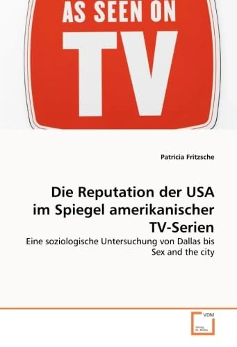 Die Reputation der USA im Spiegel amerikanischer TV-Serien: Eine soziologische Untersuchung von Dallas bis Sex and the city
